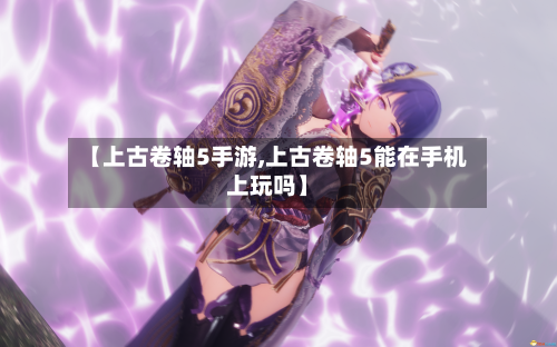 【上古卷轴5手游,上古卷轴5能在手机上玩吗】-第2张图片