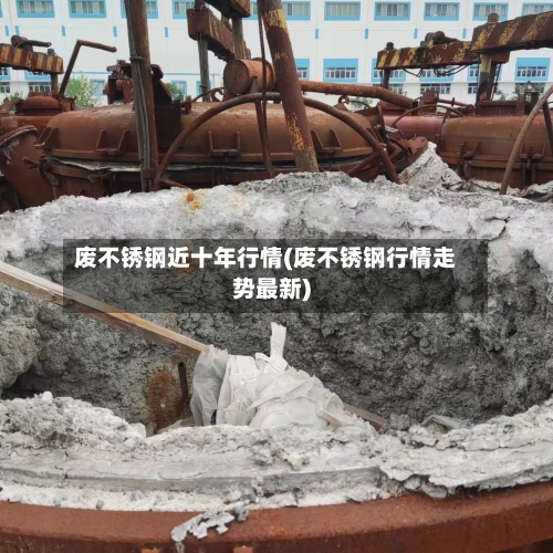 废不锈钢近十年行情(废不锈钢行情走势最新)