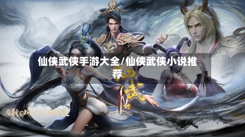仙侠武侠手游大全/仙侠武侠小说推荐-第2张图片