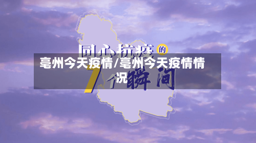 亳州今天疫情/亳州今天疫情情况-第3张图片